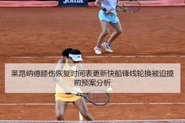 莱昂纳德膝伤恢复时间表更新快船锋线轮换被迫提前预案分析