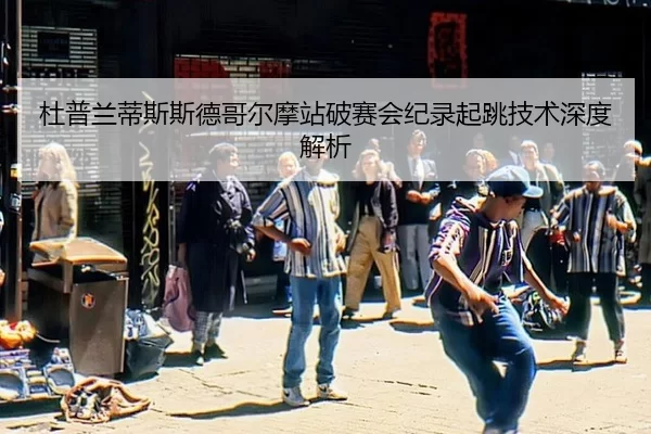 杜普兰蒂斯斯德哥尔摩站破赛会纪录起跳技术深度解析
